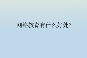 网络教育有什么好处？