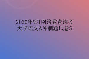2020年9月网络教育统考大学语文A冲刺题试卷5