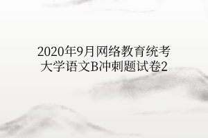 2020年9月网络教育统考大学语文B冲刺题试卷2
