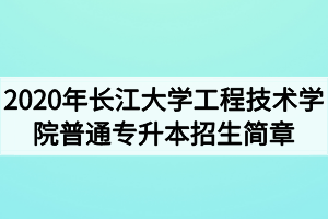 2020年长江大学工程技术学院普通专升本招生简章