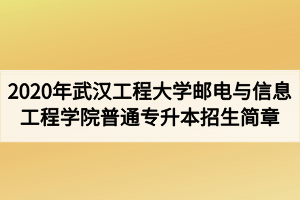 2020年武汉工程大学邮电与信息工程学院普通专升本招生简章