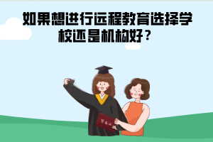 如果想进行远程教育选择学校还是机构好