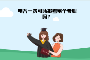 电大一次可以报考多个专业吗? 电大一次可以报考多个专业吗?