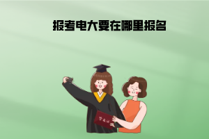 报考上海电大在哪里报名 报考上海电大在哪里报名