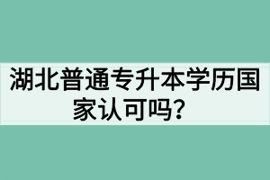 湖北普通专升本学历国家认可吗？