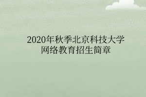 2020年秋季北京科技大学网络教育招生简章