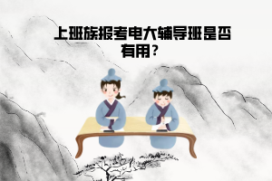上班族报考电大辅导班是否有用？