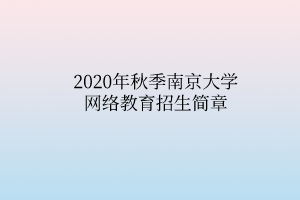 2020年秋季南京大学网络教育招生简章