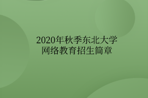 2020年秋季东北大学网络教育招生简章