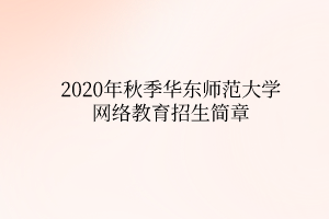 2020年秋季华东师范大学网络教育招生简章