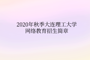 2020年秋季大连理工大学网络教育招生简章
