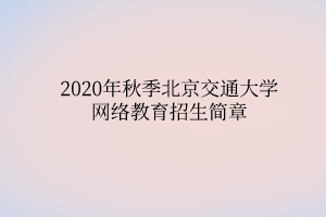 2020年秋季北京交通大学网络教育招生简章