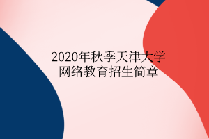2020年秋季天津大学网络教育招生简章