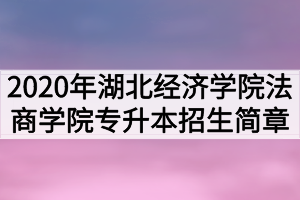 2020年湖北经济学院法商学院普通专升本招生简章