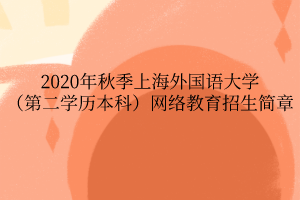 2020年秋季上海外国语大学(第二学历本科)网络教育招生简章 2020年秋季上海外国语大学(第二学历本科)网络教育招生简章
