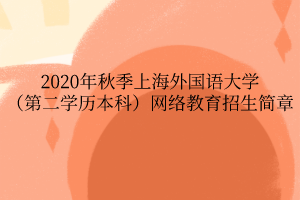 2020年秋季上海外国语大学（第二学历本科）网络教育招生简章