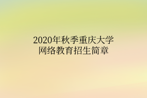 2020年秋季重庆大学网络教育招生简章
