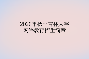 2020年秋季吉林大学网络教育招生简章