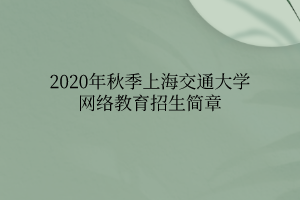 2020年秋季上海交通大学网络教育招生简章