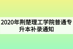 2020年荆楚理工学院普通专升本补录通知