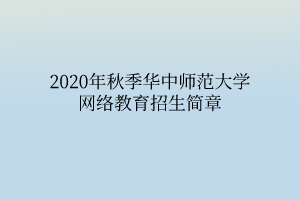 2020年秋季华中师范大学网络教育招生简章 2020年秋季华中师范大学网络教育招生简章
