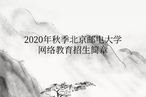 2020年秋季北京邮电大学网络教育招生简章