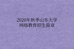2020年秋季山东大学网络教育招生简章