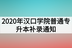 2020年汉口学院普通专升本补录通知