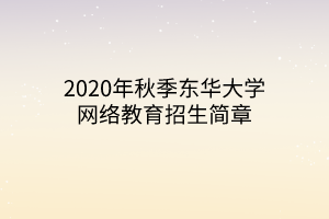 2020年秋季东华大学网络教育招生简章