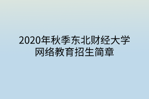 2020年秋季东北财经大学网络教育招生简章
