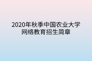 2020年秋季中国农业大学网络教育招生简章
