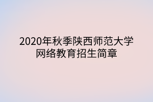 2020年秋季陕西师范大学网络教育招生简章