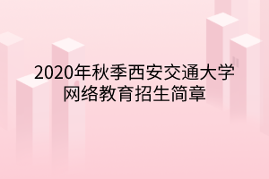 2020年秋季西安交通大学网络教育招生简章