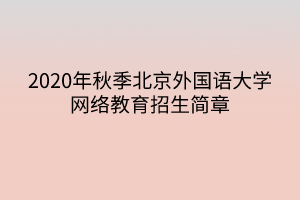 2020年秋季北京外国语大学网络教育招生简章