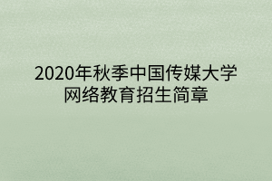 2020年秋季中国传媒大学网络教育招生简章