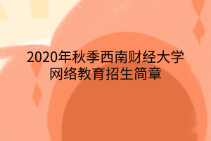 2020年秋季西南财经大学网络教育招生简章