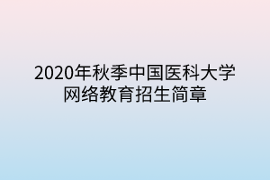 2020年秋季中国医科大学网络教育招生简章