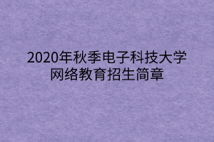 2020年秋季电子科技大学网络教育招生简章