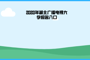 2020年湖北广播电视大学报名入口 2020年湖北广播电视大学报名入口