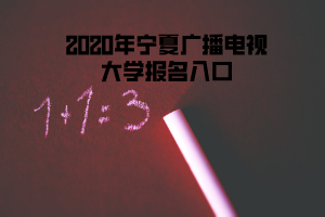 2020年宁夏广播电视大学报名入口 2020年宁夏广播电视大学报名入口
