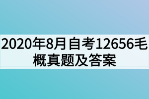 2020年8月自考12656毛泽东思想和中国特色社会主义理论体系概论真题及答案