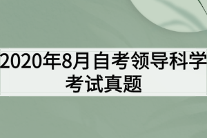 2020年8月自考领导科学考试真题 2020年8月自考领导科学考试真题