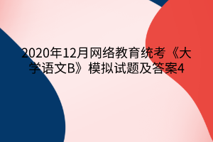 2020年12月网络教育统考《大学语文B》模拟试题及答案4