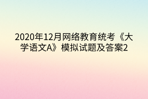 2020年12月网络教育统考《大学语文A》模拟试题及答案2