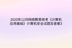 2020年12月网络教育统考《计算机应用基础》计算机安全试题及答案3 2020年12月网络教育统考《计算机应用基础》计算机安全试题及答案3