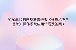 2020年12月网络教育统考《计算机应用基础》操作系统应用试题及答案3