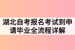 湖北自考报名考试到申请毕业全流程详解 湖北自考报名考试到申请毕业全流程详解