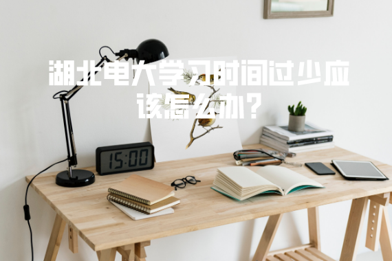 湖北电大学习时间过少应该怎么办?