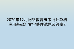 2020年12月网络教育统考《计算机应用基础》文字处理试题及答案3
