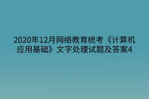 2020年12月网络教育统考《计算机应用基础》文字处理试题及答案4 2020年12月网络教育统考《计算机应用基础》文字处理试题及答案4